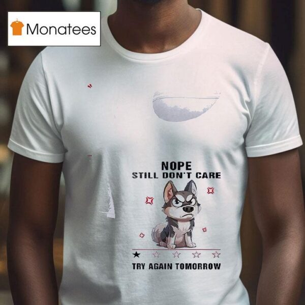 Dog Nope Still Don T Care Try Again Tomorrow T Shirt