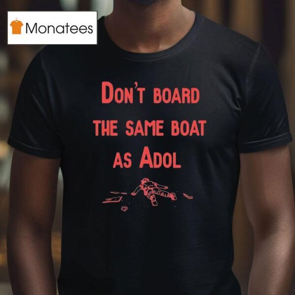 Don T Board The Same Boat As Adol T Shirt