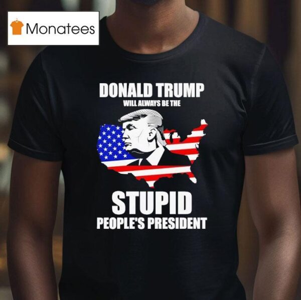 Donald Trump Will Always Be The Stupid People S Presiden T Shirt
