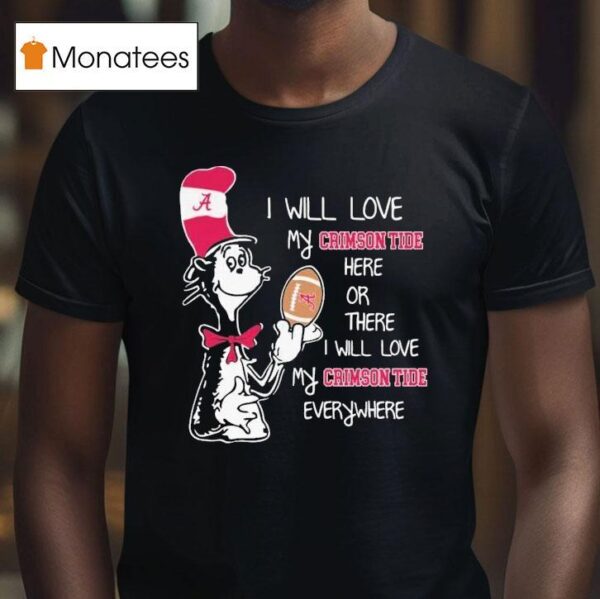 Dr Seuss I Will Love My Alabama Crimson Tide Here Or There I Will Love My Alabama Crimson Tide Everywhere T Shirt
