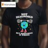 Earth Not Diagnosed But Something Is Wrong T Shirt