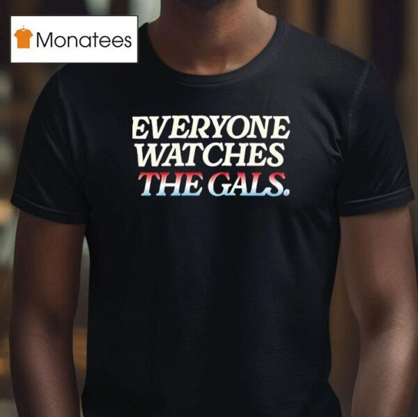 Everyone Watches The Gals T Shirt