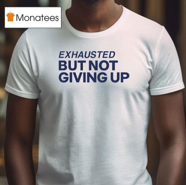 Exhausted But Not Giving Up T Shirt