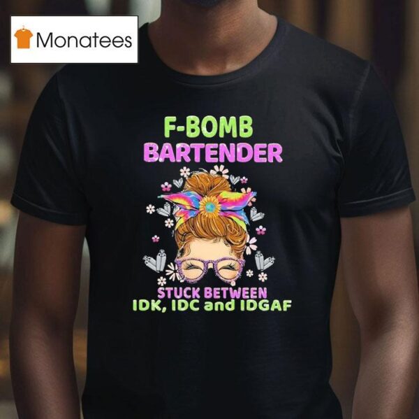 F Bomb Bartender Stuck Between Idk Idc And Idgaf T Shirt