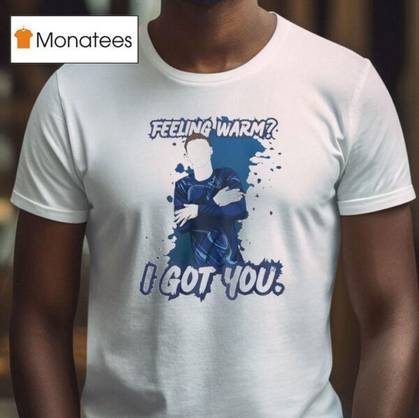 Feeling Warm I Got You T Shirt