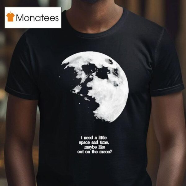Fletcher I Need A Little Space And Time Maybe Like Out On The Moon T Shirt
