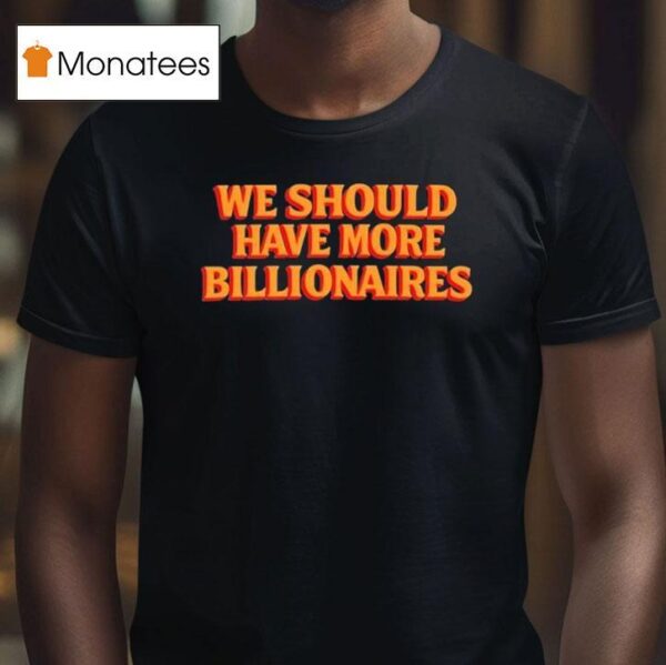 Garry Tan We Should Have More Billionaires T Shirt