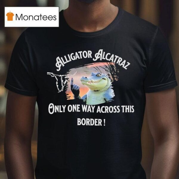 Gator Alligator Alcatraz Only One Way Across This Border T Shirt