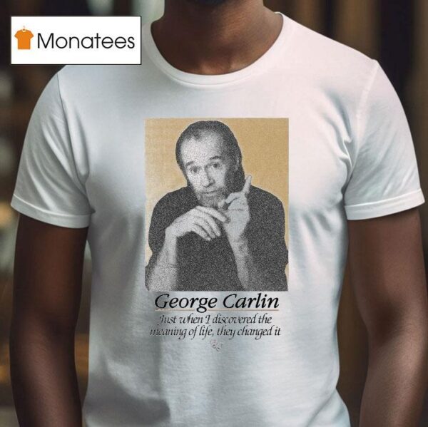George Carlin Just When I Discovered The Meaning Of Life They Changed I T Shirt