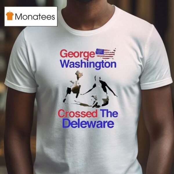 George Washington Crossed The Delaware T Shirt