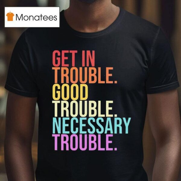 Get In Trouble Good Trouble Necessary Trouble T Shirt