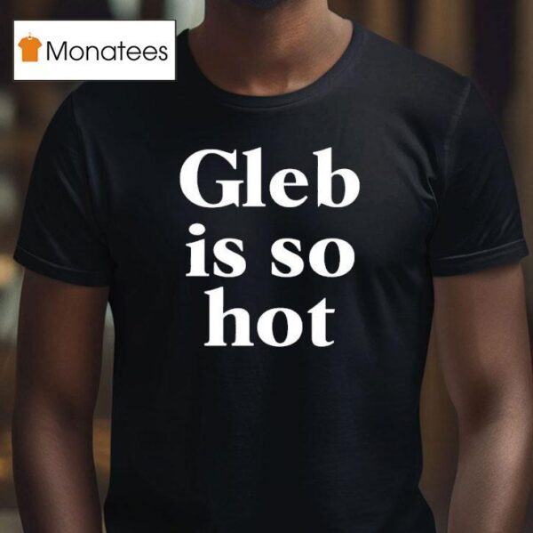 Gleb Is So Ho T Shirt