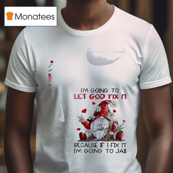 Gnomes I M Going To Let God Fix It Because If I Fix It Im Going To Jail T Shirt