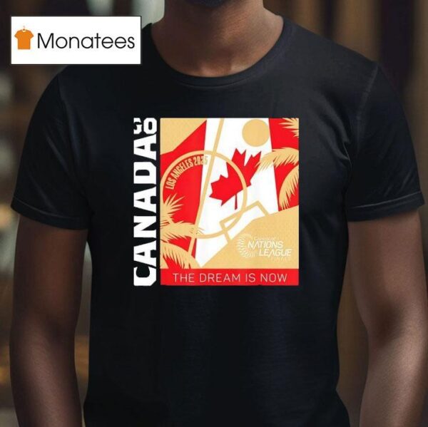 Go Canada The Dream Is Now Los Angeles Concacaf Nations League Finals T Shirt