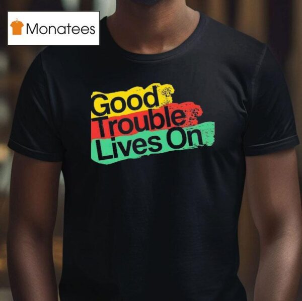 Good Trouble Lives On New T Shirt