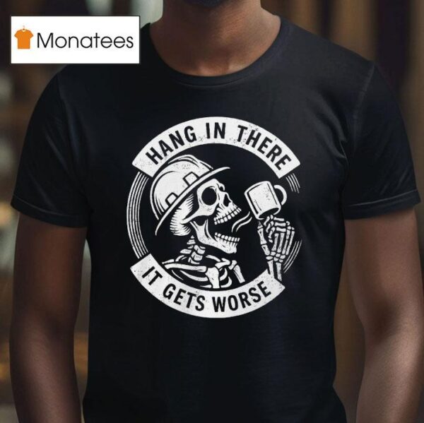 Hang In There It Gets Worse Skeleton T Shirt
