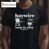 Haywire How To Vote Listen To Avail T Shirt