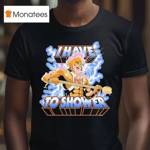 He Man I Have To Shower T Shirt
