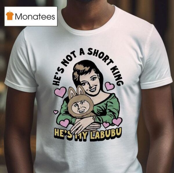 He S Not A Short King He S My Labubu T Shirt