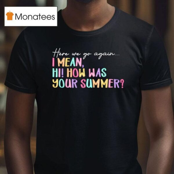 Here We Go Again I Mean Hi How Was Your Summer T Shirt