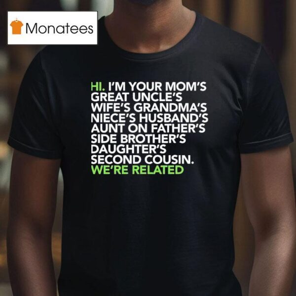 Hi I M Your Moms Great Uncles Wifes Grandmas We Are Related T Shirt