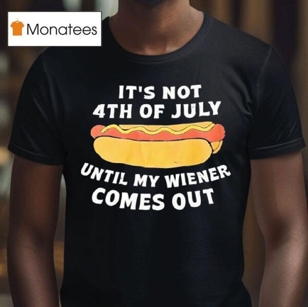 Hotdog It S Not Th Of July Until My Wiener Comes Ou T Shirt