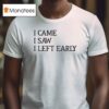 I Came I Saw I Left Early T Shirt