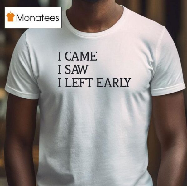 I Came I Saw I Left Early T Shirt
