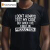 I Don T Always Test My Code But When I Do I Do It In Production T Shirt
