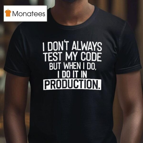 I Don T Always Test My Code But When I Do I Do It In Production T Shirt