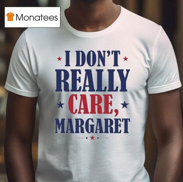 I Don T Really Care Margare T Shirt