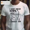 I Don T Wear Bows I Shoot Em T Shirt