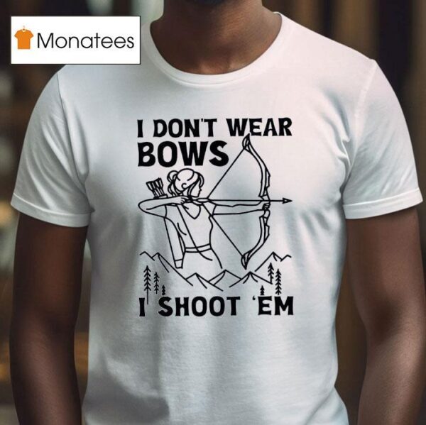 I Don T Wear Bows I Shoot Em T Shirt