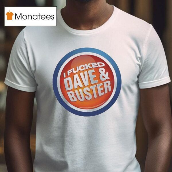 I Fucked Dave And Buster T Shirt