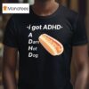 I Got Adhd A Darn Hot Dog T Shirt