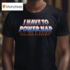 I Have To Power Nap T Shirt