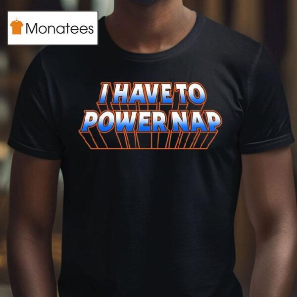 I Have To Power Nap T Shirt