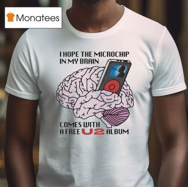 I Hope The Microchip In My Brain Comes With A Free U Album T Shirt