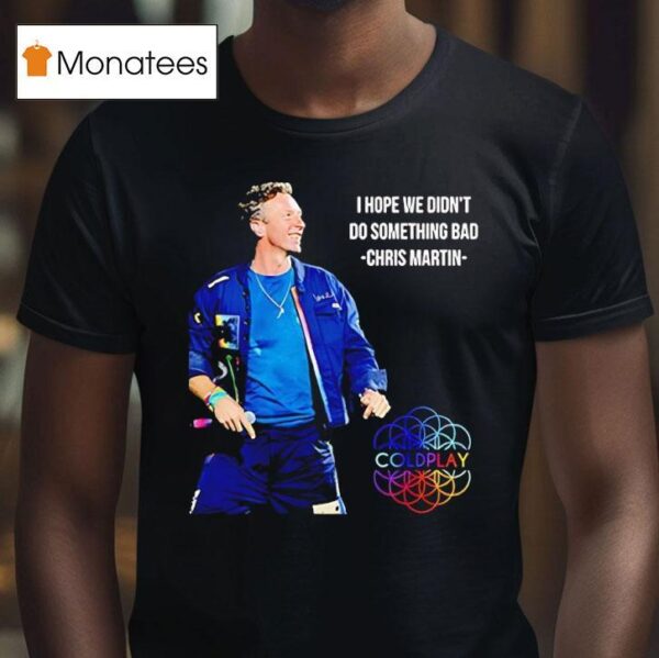 I Hope We Didn T Do Something Bad Chris Martin Coldplay Concert Tour T Shirt