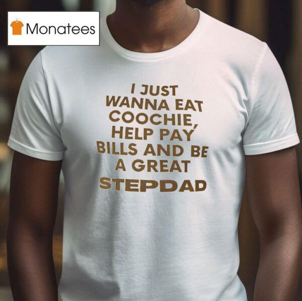 I Just Wanna Eat Coochie Help Pay Bills And Be A Great Stepdad T Shirt