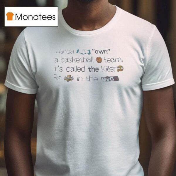 I Kinda Own A Basketball Team It S Called The Killer S Killer S In The Big T Shirt
