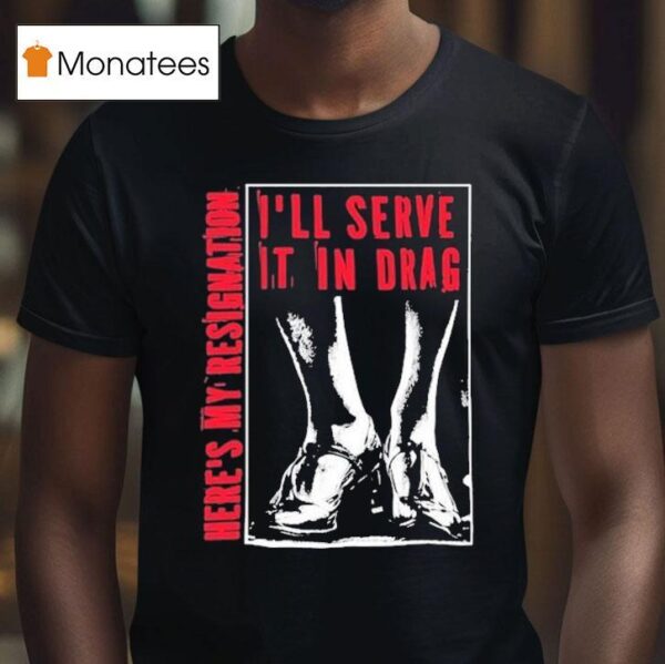 I Ll Serve It In Drag Here S My Resignation T Shirt