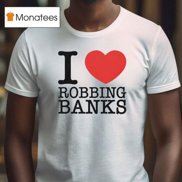 I Love Robbing Banks T Shirt