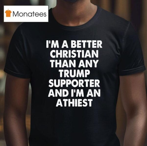 I M A Better Christian Than Any Trump Supporter Atheis T Shirt