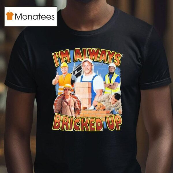 I M Always Bricked Up T Shirt