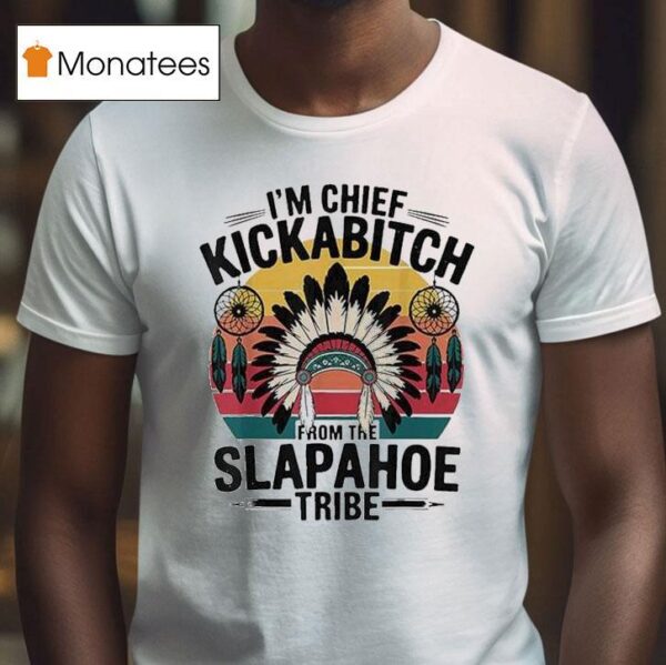 I M Chief Kickabitch From The Slapahoe Tribe T Shirt