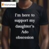 I M Here To Support My Daughter S Ado Obsession T Shirt