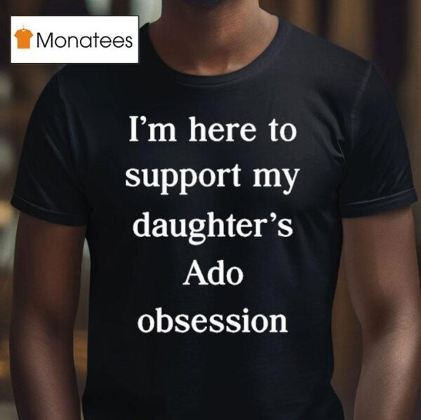 I M Here To Support My Daughter S Ado Obsession T Shirt