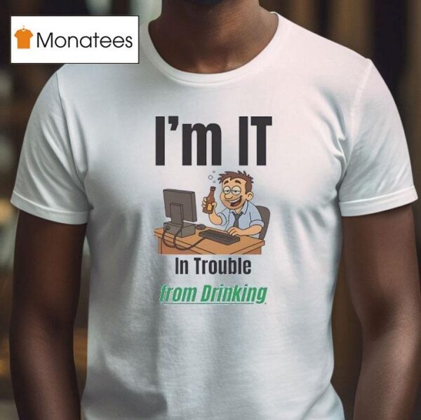 I M It In Trouble From Drinking T Shirt