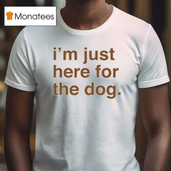 I M Just Here For The Dog T Shirt